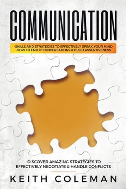 Communication: Skills and Strategies to Effectively Speak Your Mind, How to Enjoy Conversations & Build Assertiveness, Discover Amazi by Keith Coleman