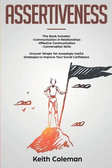 Assertiveness: 3 Books in 1 - Communication in Relationships, Effective Communication, Conversation Skills. Uncover Simple Yet Amazin by Keith Coleman