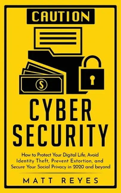Cyber Security: How to Protect Your Digital Life, Avoid Identity Theft, Prevent Extortion, and Secure Your Social Privacy in 2020 and by Matt Reyes
