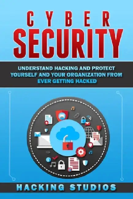 Cyber Security: Understand Hacking and Protect Yourself and Your Organization From Ever Getting Hacked by Hacking Studios