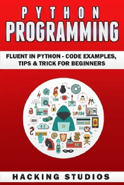 Python Programming: Fluent In Python - Code Examples, Tips & Trick for Beginners by Hacking Studios