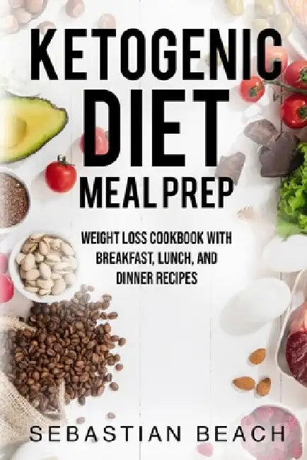 Ketogenic Diet Meal Prep: Weight Loss Cookbook with Breakfast, Lunch, and Dinner Recipes by Sebastian Beach