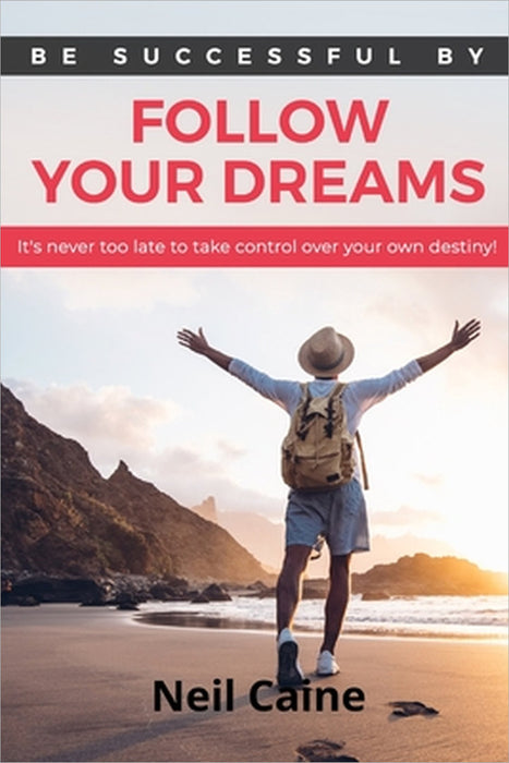 Follow Your Dreams: It is Never Too Late to take Control over Your own Destiny by Neil Caine