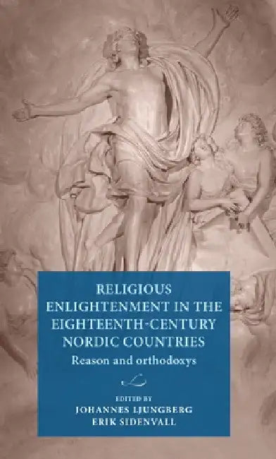 Religious Enlightenment in the Eighteenth-Century Nordic Countries: Reason and Orthodoxy by Johannes Ljungberg