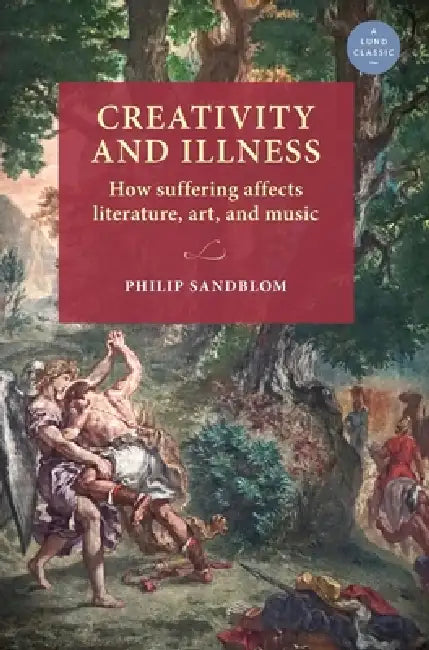 Creativity and Illness: How Suffering Affects Literature, Art, and Music by Philip Sandblom, Anders Palm