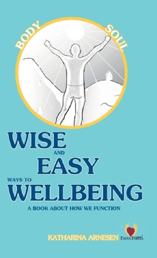 Wise and Easy Ways to Wellbeing: - a book about how we function by Katharina Arnesen, Anders Johansson, Katharina Arnesen