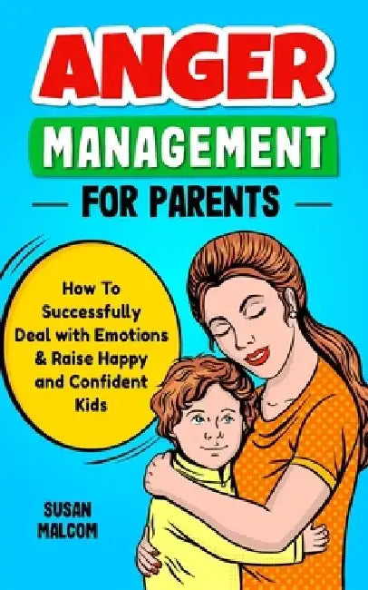 Anger Management for Parents - How to Successfully Deal with Emotions & Raise Happy and Confident Kids by Susan Malcom