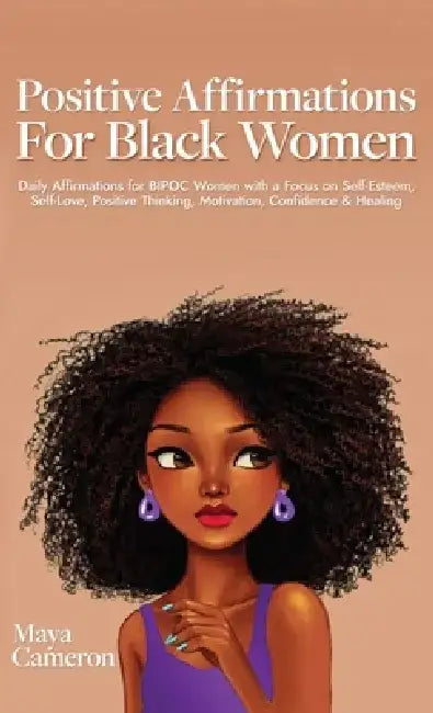 Positive Affirmations for Black Women: Daily Affirmations for BIPOC Women with a Focus on Self-Esteem, Self-Love, Positive Thinking, Motivation, Confi by Maya Cameron