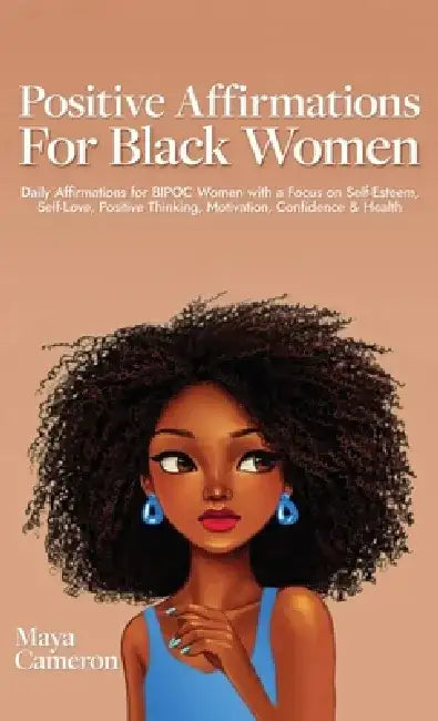 Positive Affirmations for Black Women: Daily Affirmations for BIPOC Women with a Focus on Self- Esteem, Self-Love, Positive Thinking, Motivation, Conf by Maya Cameron