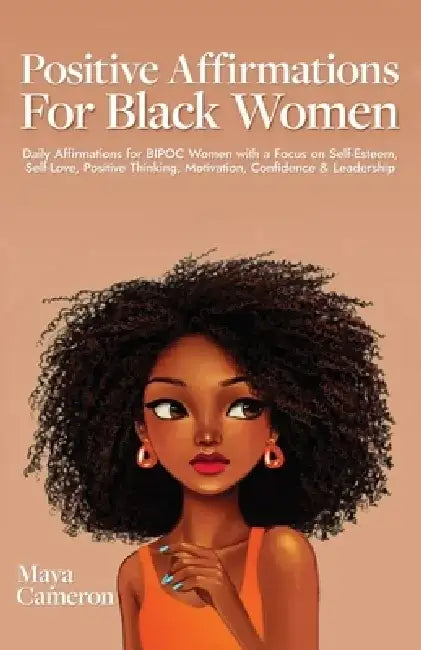 Positive Affirmations for Black Women: Daily Affirmations for BIPOC Women with a Focus on Self-Esteem, Self-Love, Positive Thinking, Motivation, Confi by Maya Cameron