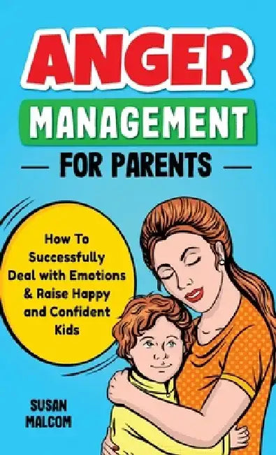Anger Management for Parents: How To Successfully Deal with Emotions & Raise Happy and Confident Kids by Susan Malcom