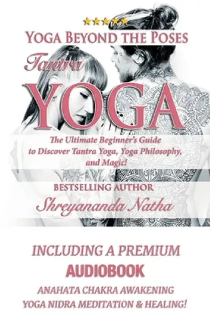 Yoga Beyond the Poses - Tantra Yoga: Yoga Nidra Meditation - Anahata Chakra Awakening And Healing. The Ultimate Beginner's Guide to Discover Tantra Yo by Shreyananda Natha