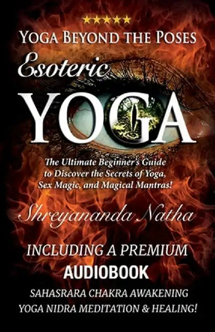 Yoga Beyond the Poses - Esoteric Yoga: Including A Premium Audiobook: Yoga Nidra Meditation - Sahasrara Chakra Awakening And Healing: The Ultimate Beg by Shreyananda Natha