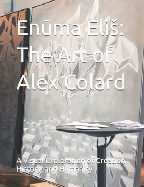 Enūma Elis: The Art of Alex Colard: A Visual Exploration of Creation, History, and Humanity by Alex Colard