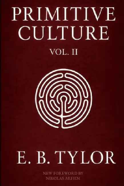 Primitive Culture - Volume Two: Researches into the development of mythology, philosophy, religion, language, art, and custom (Fourth Edition) by Edward Burnett Tylor, Nikolas Arhem