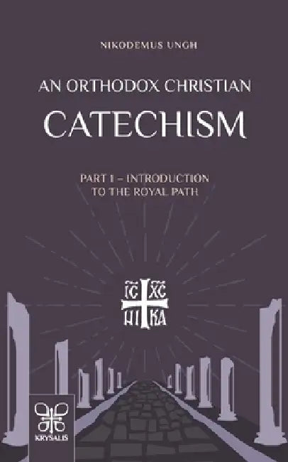 An Orthodox Christian Catechism: Part I: Introduction to the Royal Path by Nikodemus Ungh