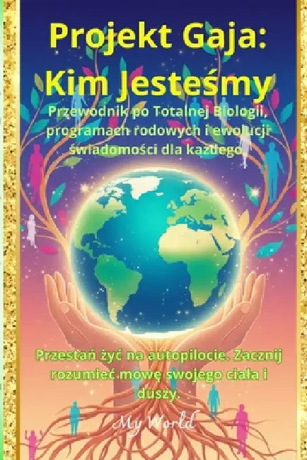 Projekt Gaja: Kim Jesteśmy?: Przewodnik po Totalnej Biologii, programach rodowych i ewolucji świadomości dla każdego. by My World