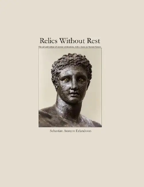 Relics Without Rest: The art and culture of ancient civilizations, with a focus on Ancient Greece by Sebastian Aranyos Erlandsson