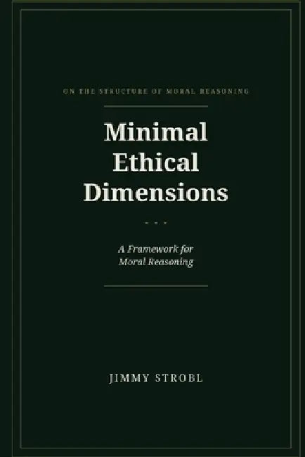 Minimal Ethical Dimensions: A Framework for Moral Reasoning by Jimmy Strobl