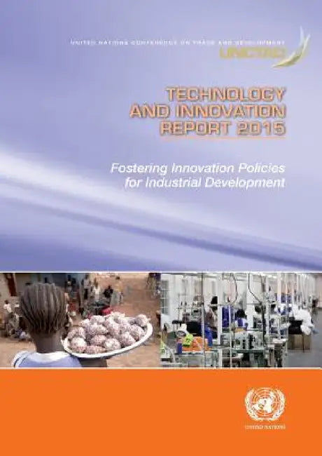 Technology and Innovation Report 2015: Fostering Innovation Policies for Industrial Development by United Nations Publications