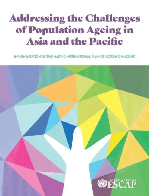 Addressing the Challenges of Population Ageing in Asia and the Pacific: Implementation of the Madrid International Plan of Action on Ageing by United Nations Publications