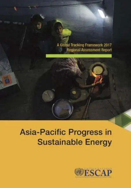 Asia-Pacific Progress in Sustainable Energy: A Global Tracking Framework 2017 Regional Assessment Report by United Nations Publications