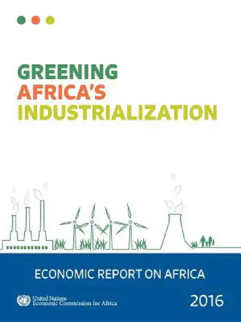 Economic Report on Africa: 2016: Greening Africa's Industrialization by United Nations Publications
