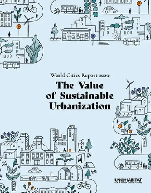 World Cities Report 2020: The Value of Sustainable Urbanization by United Nations