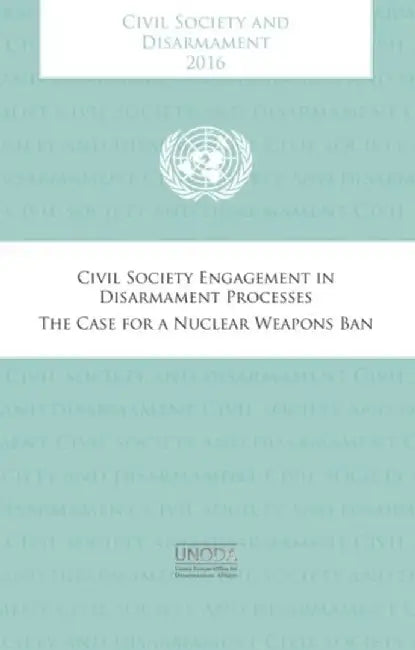 Civil Society and Disarmament 2016: Civil Society Engagement in Disarmament Processes - The Case for a Nuclear Weapons Ban by United Nations Publications