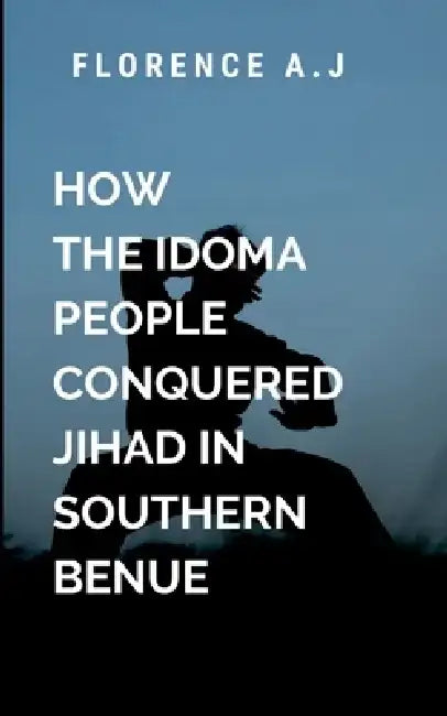 How The Idoma People Conquered Jihad in Southern Benue by A. Florence