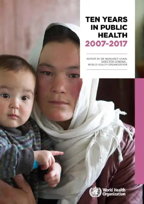 Ten Years in Public Health 2007-2017: Report by Dr. Margaret Chan, Director-General, World Health Organization by Margaret Chan
