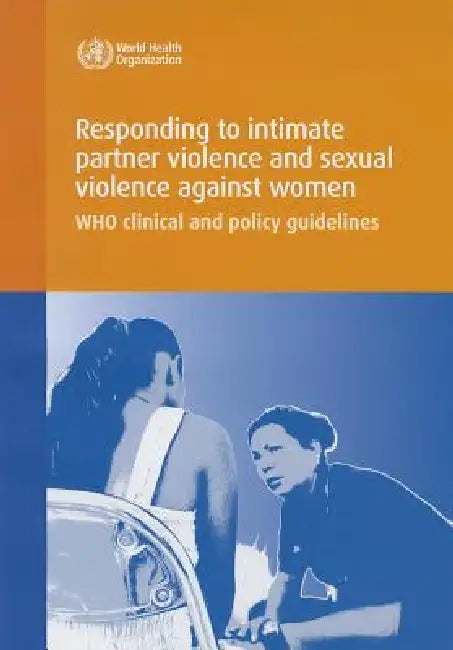 Responding to Intimate Partner Violence and Sexual Violence Against Women: Who Clinical and Policy Guidelines by World Health Organization