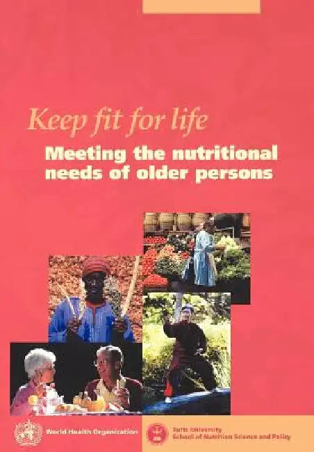 Keep fit for life: Meeting the nutritional needs of older persons by Who, Tufts University