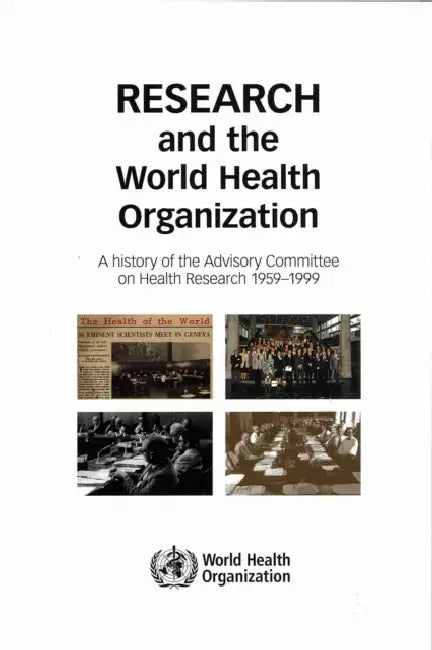 Research and the World Health Organization: A History of the Advisory Committee on Health Research, 1959-1999 by World Health Organization