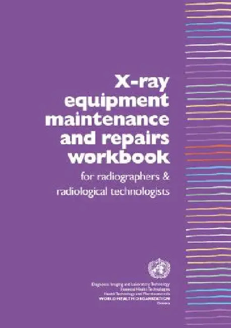 X-Ray Equipment Maintenance and Repairs Workbook for Radiographers and Radiological Technologists [op] by Who Dept of Essential Health Technology