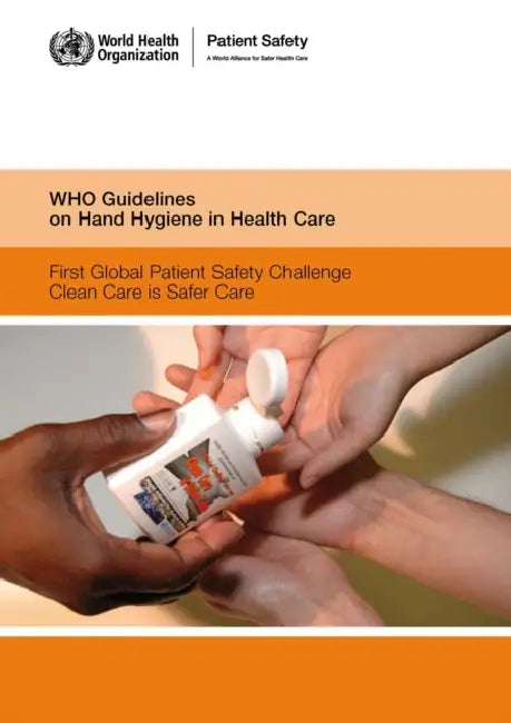 Who Guidelines on Hand Hygiene in Health Care: First Global Patient Safety Challenge Clean Care Is Safer Care by World Health Organization