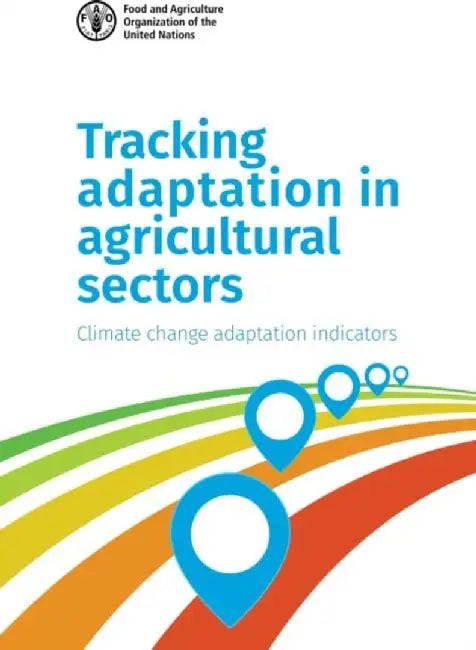 Tracking Adaptation in Agricultural Sectors: Climate Change Adaptation Indicators by Food & Agriculture Organization