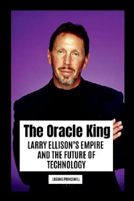 The Oracle King: Larry Ellison's Empire and the Future of Technology by Lagang Princewill