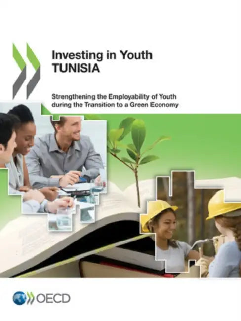 Investing in Youth: Tunisia: Strengthening the Employability of Youth During the Transition to a Green Economy by Oecd