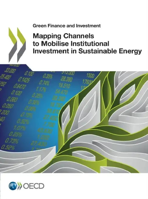 Green Finance and Investment Mapping Channels to Mobilise Institutional Investment in Sustainable Energy by Oecd