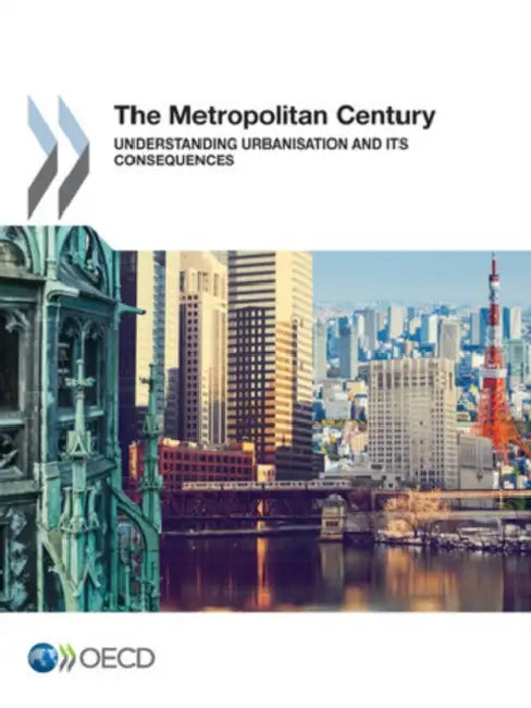 Metropolitan Century Understanding Urbanisation and Its Consequences by Organization for Economic Cooperation an