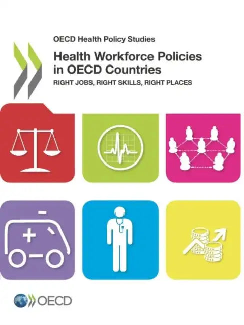 OECD Health Policy Studies Health Workforce Policies in OECD Countries: Right Jobs, Right Skills, Right Places by Organisation for Economic Co-Operation a