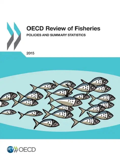 OECD Review of Fisheries - Policies and Summary Statistics: 2015 by Organization for Economic Cooperation an