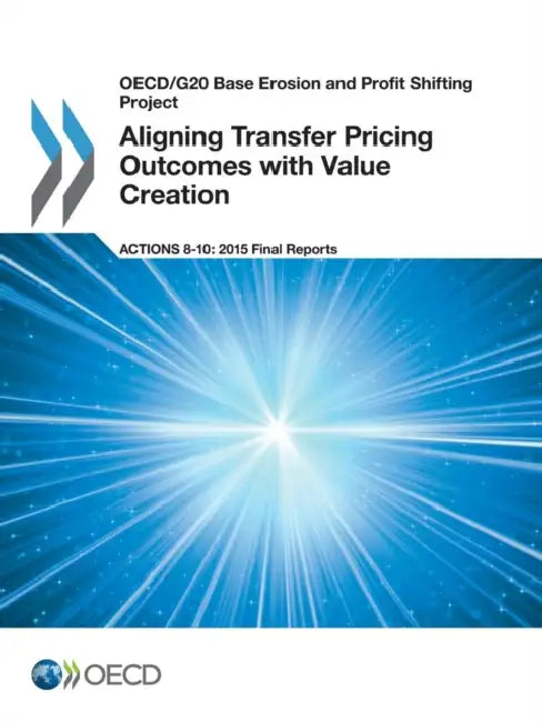 OECD/G20 Base Erosion and Profit Shifting Project Aligning Transfer Pricing Outcomes with Value Creation, Actions 8-10 - 2015 Final Reports by Oecd