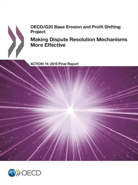 OECD/G20 Base Erosion and Profit Shifting Project Making Dispute Resolution Mechanisms More Effective, Action 14 - 2015 Final Report by Oecd