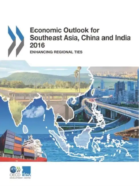 Economic Outlook for Southeast Asia, China and India 2016: Enhancing Regional Ties by OECD