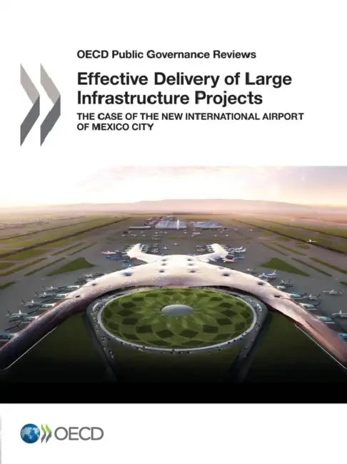 OECD Public Governance Reviews Effective Delivery of Large Infrastructure Projects: The Case of the New International Airport of Mexico City by Oecd