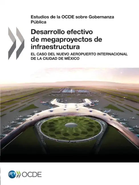 Estudios de La Ocde Sobre Gobernanza Publica Desarrollo Efectivo de Megaproyectos de Infraestructura: El Caso del Nuevo Aeropuerto Internacional de La by OECD