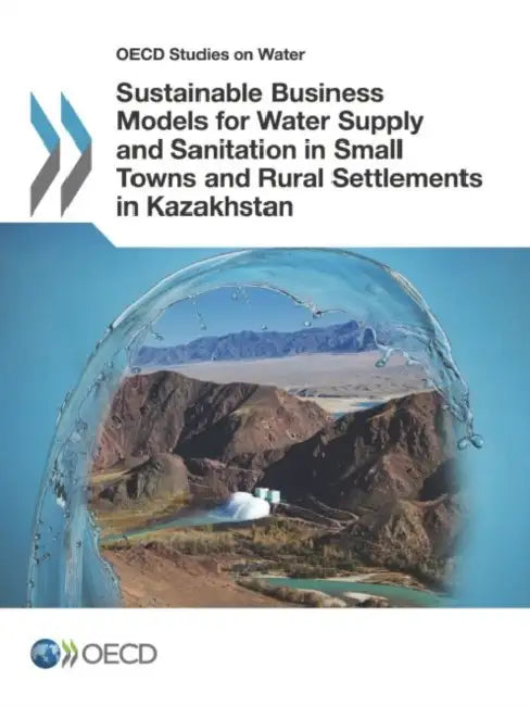 OECD Studies on Water Sustainable Business Models for Water Supply and Sanitation in Small Towns and Rural Settlements in Kazakhstan by OECD