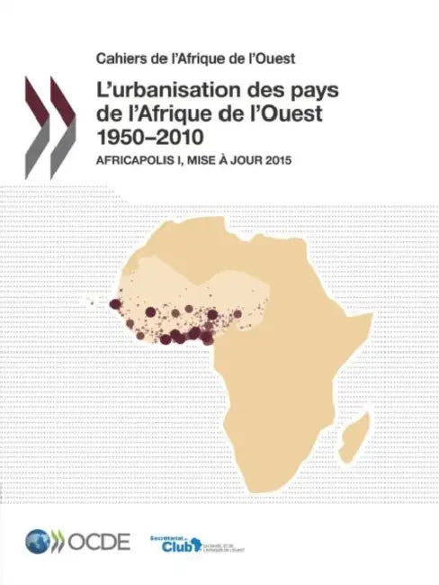 Cahiers de L'Afrique de L'Ouest L'Urbanisation Des Pays de L'Afrique de L'Ouest 1950-2010: Africapolis I, Mise a Jour 2015 by OECD